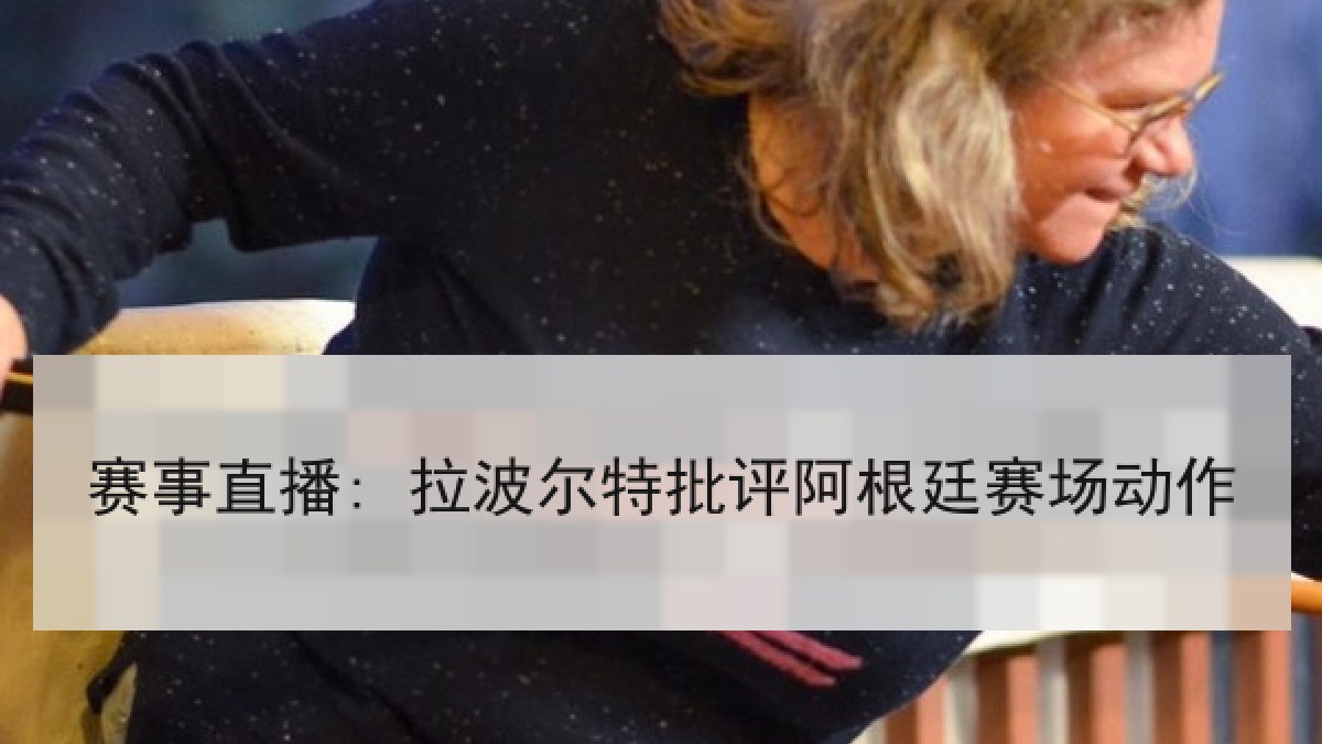 赛事直播: 拉波尔特批评阿根廷赛场动作 赛事直播: 拉波尔特批评阿根廷赛场动作